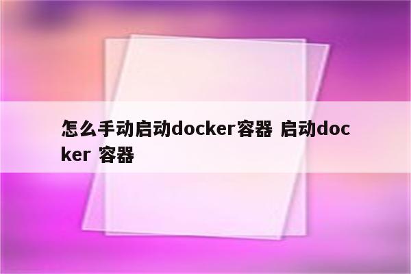 怎么手动启动docker容器 启动docker 容器