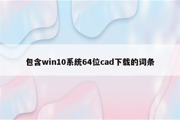 包含win10系统64位cad下载的词条