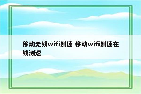 移动无线wifi测速 移动wifi测速在线测速