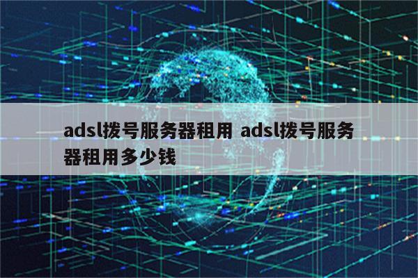 adsl拨号服务器租用 adsl拨号服务器租用多少钱