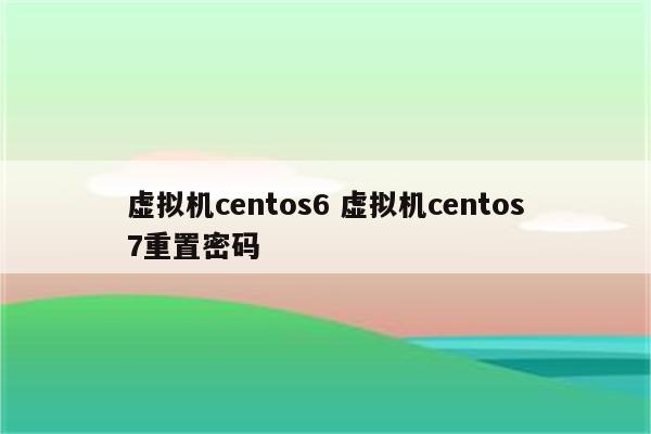 虚拟机centos6 虚拟机centos7重置密码