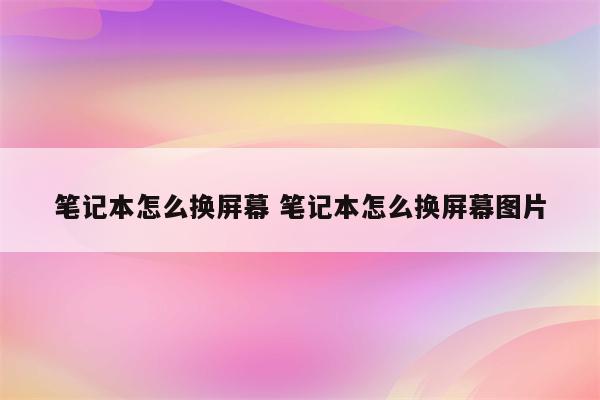 笔记本怎么换屏幕 笔记本怎么换屏幕图片