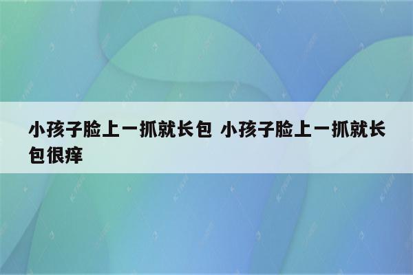 小孩子脸上一抓就长包 小孩子脸上一抓就长包很痒