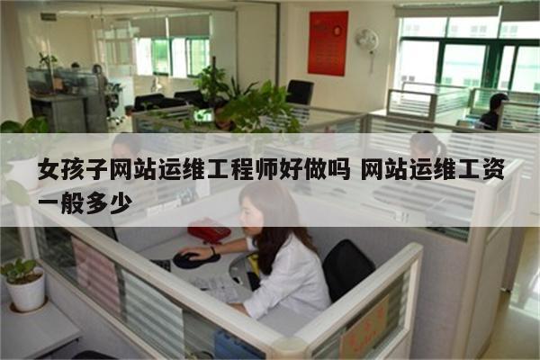 女孩子网站运维工程师好做吗 网站运维工资一般多少