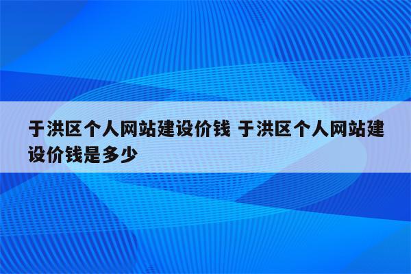 于洪区个人网站建设价钱 于洪区个人网站建设价钱是多少