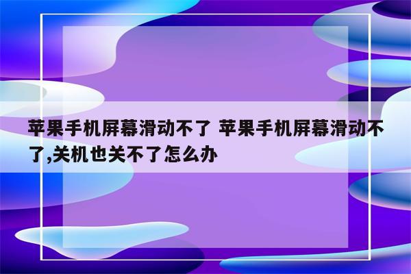 苹果手机屏幕滑动不了 苹果手机屏幕滑动不了,关机也关不了怎么办