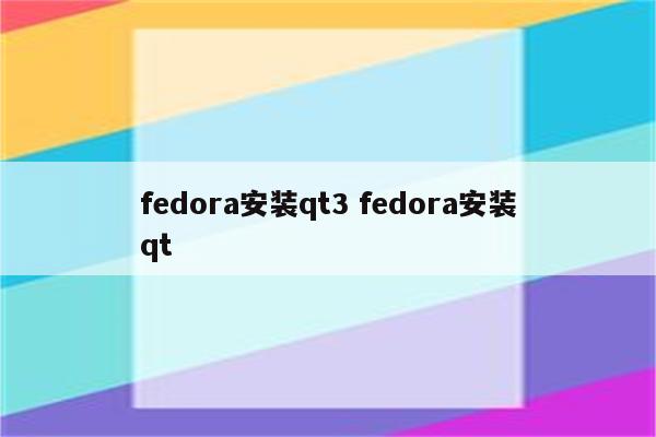 fedora安装qt3 fedora安装qt