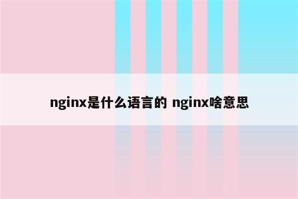 nginx是什么语言的 nginx啥意思