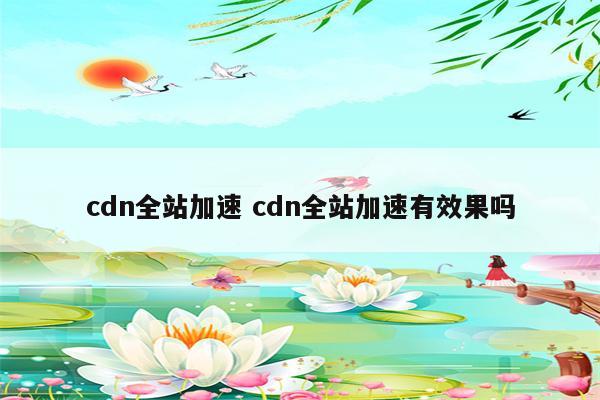 cdn全站加速 cdn全站加速有效果吗