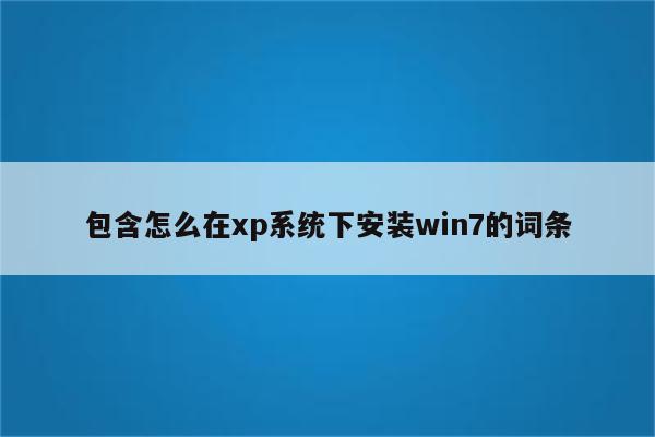 包含怎么在xp系统下安装win7的词条