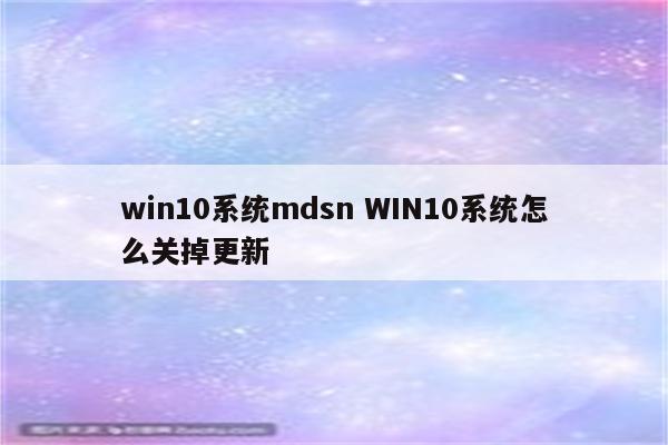 win10系统mdsn WIN10系统怎么关掉更新