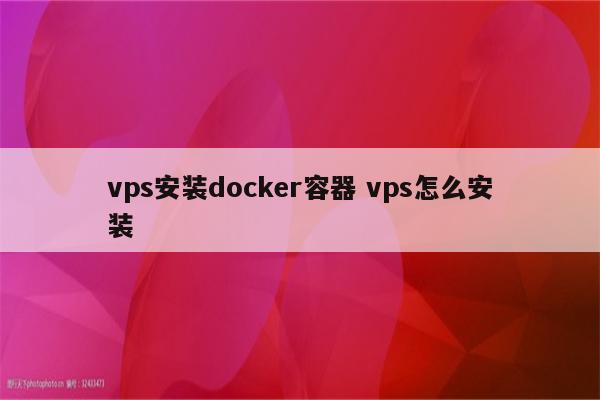 vps安装docker容器 vps怎么安装