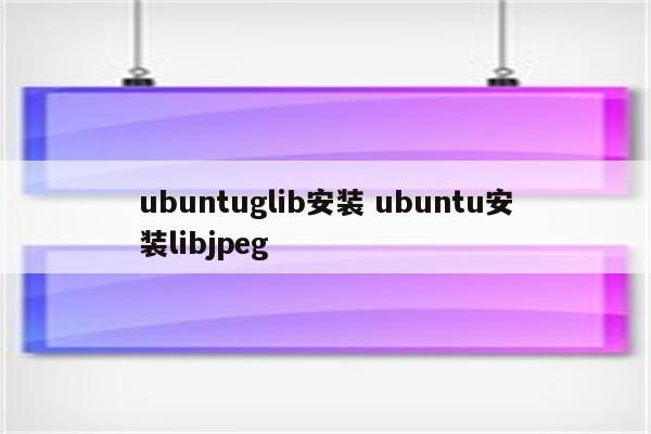 ubuntuglib安装 ubuntu安装libjpeg