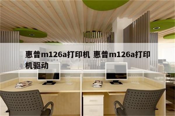 惠普m126a打印机 惠普m126a打印机驱动