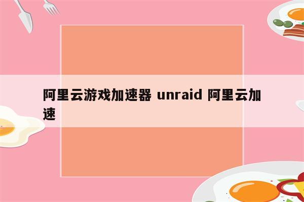 阿里云游戏加速器 unraid 阿里云加速