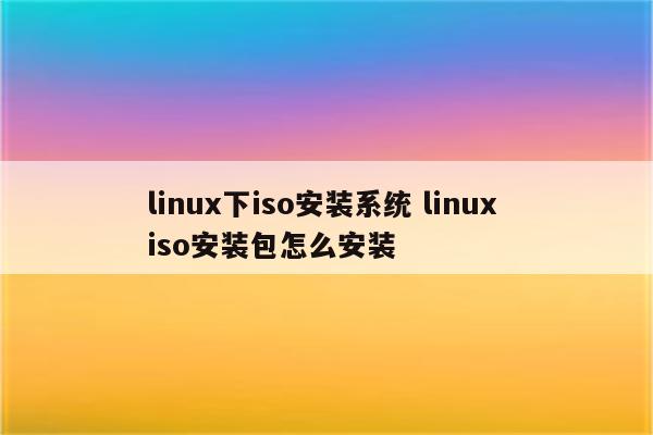 linux下iso安装系统 linux iso安装包怎么安装