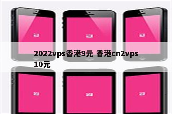 2022vps香港9元 香港cn2vps10元