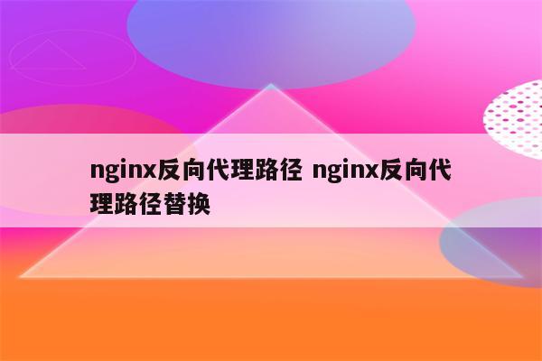 nginx反向代理路径 nginx反向代理路径替换