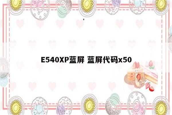 E540XP蓝屏 蓝屏代码x50