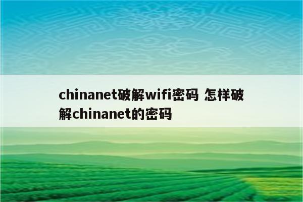 chinanet破解wifi密码 怎样破解chinanet的密码