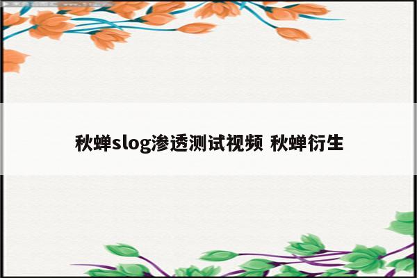 秋蝉slog渗透测试视频 秋蝉衍生