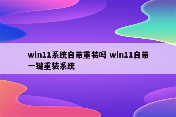 win11系统自带重装吗 win11自带一键重装系统