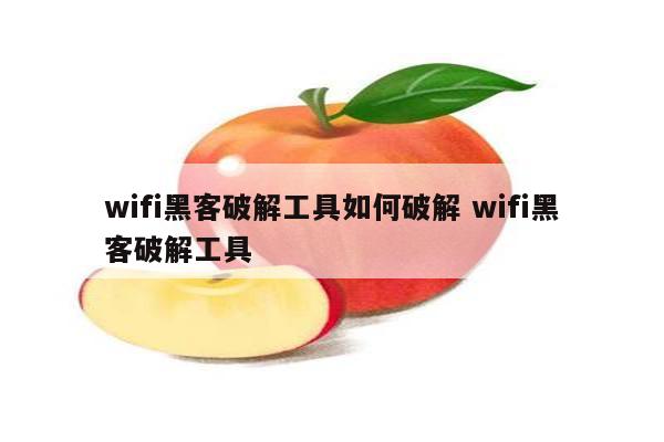 wifi黑客破解工具如何破解 wifi黑客破解工具