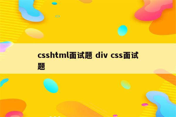 csshtml面试题 div css面试题