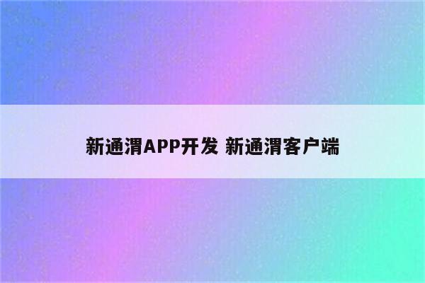 新通渭APP开发 新通渭客户端