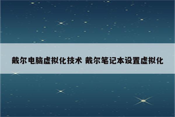 戴尔电脑虚拟化技术 戴尔笔记本设置虚拟化