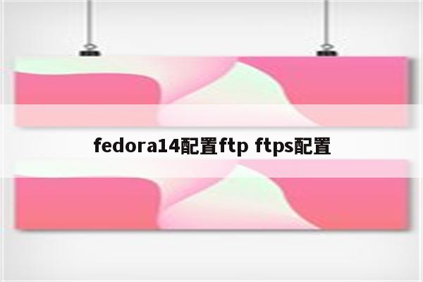 fedora14配置ftp ftps配置