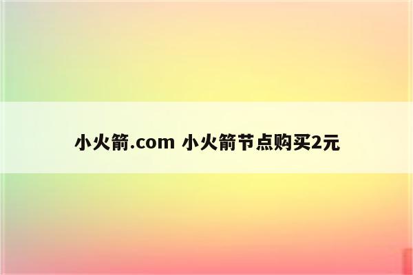 火火加速器.com 小火箭节点购买2元