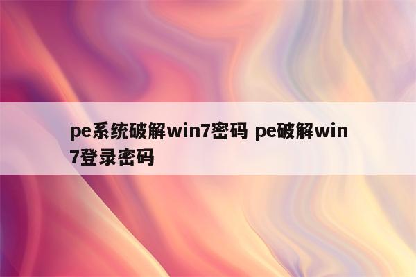 pe系统破解win7密码 pe破解win7登录密码