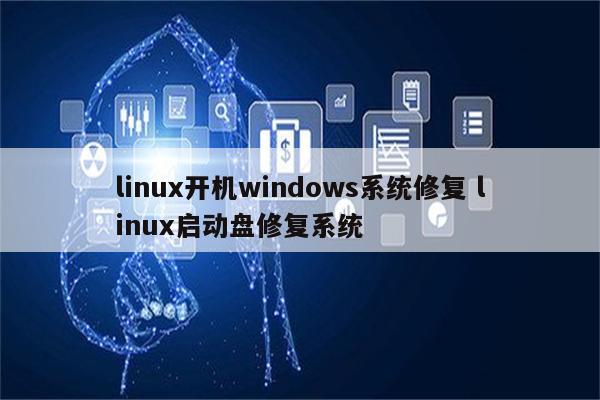 linux开机windows系统修复 linux启动盘修复系统