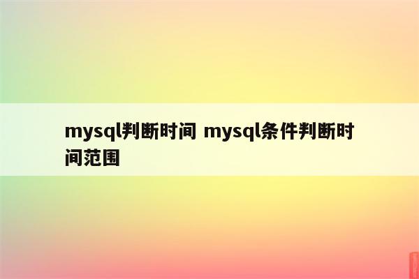 mysql判断时间 mysql条件判断时间范围