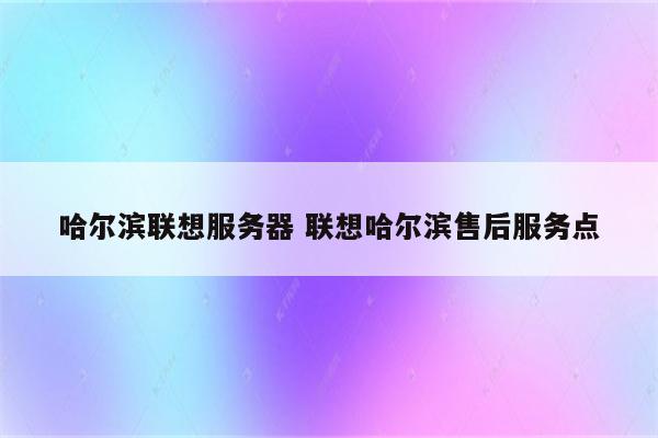 哈尔滨联想服务器 联想哈尔滨售后服务点