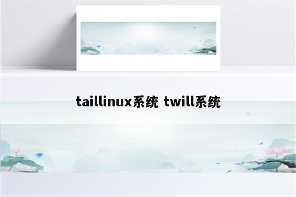 taillinux系统 twill系统