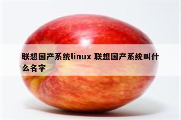 联想国产系统linux 联想国产系统叫什么名字