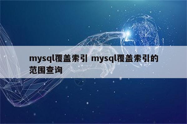 mysql覆盖索引 mysql覆盖索引的范围查询