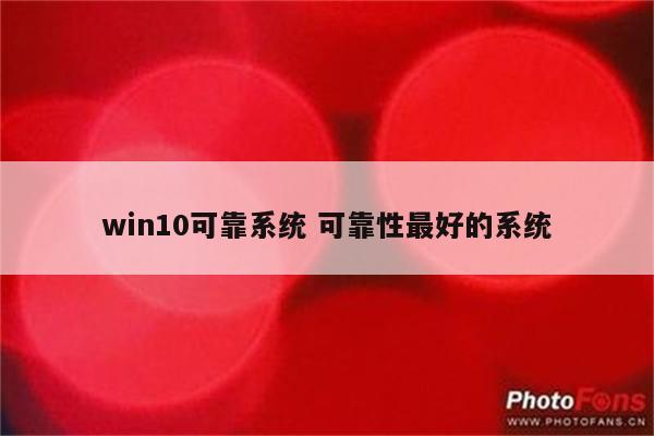 win10可靠系统 可靠性最好的系统