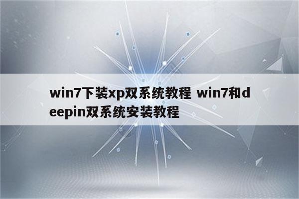 win7下装xp双系统教程 win7和deepin双系统安装教程