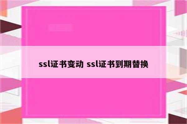 ssl证书变动 ssl证书到期替换