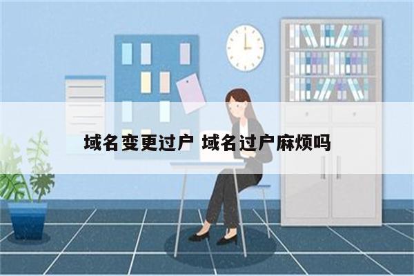 域名变更过户 域名过户麻烦吗