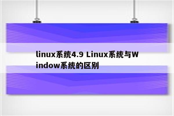 linux系统4.9 Linux系统与Window系统的区别