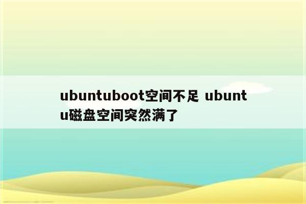 ubuntuboot空间不足 ubuntu磁盘空间突然满了