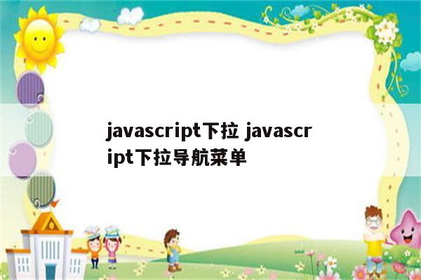 javascript下拉 javascript下拉导航菜单