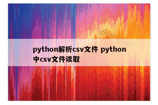 python解析csv文件 python中csv文件读取