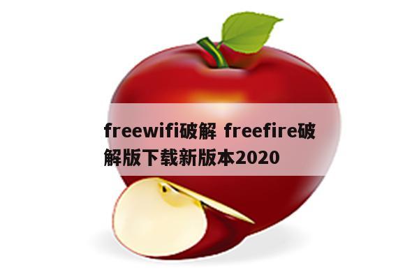 freewifi破解 freefire破解版下载新版本2020