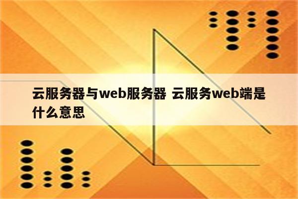 云服务器与web服务器 云服务web端是什么意思