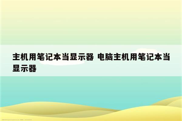 主机用笔记本当显示器 电脑主机用笔记本当显示器